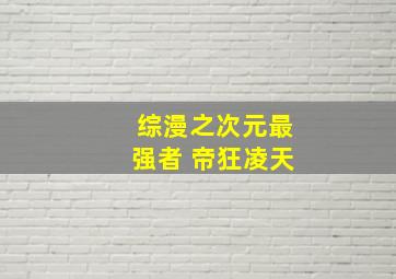 综漫之次元最强者 帝狂凌天